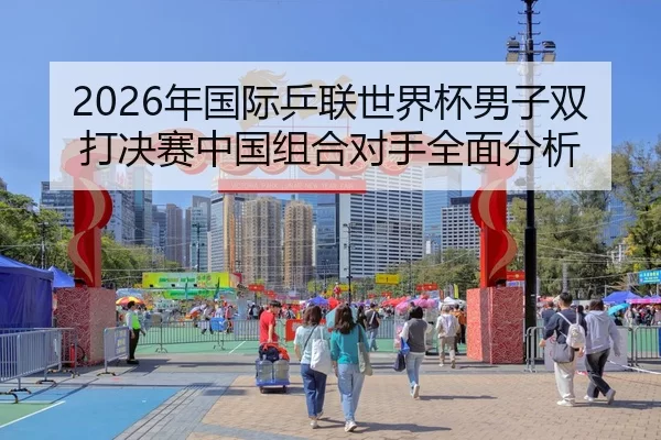 2026年国际乒联世界杯男子双打决赛中国组合对手全面分析