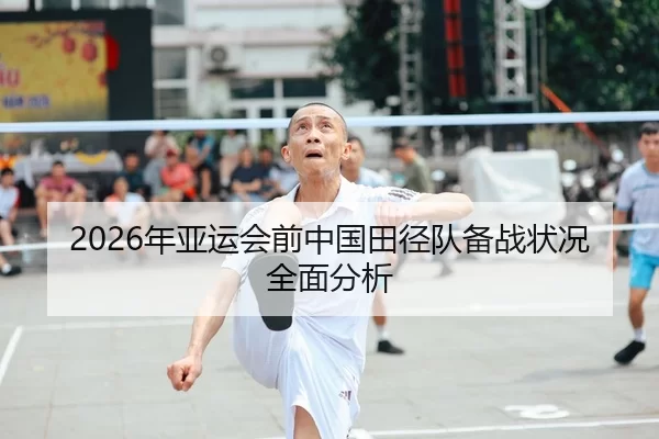 2026年亚运会前中国田径队备战状况全面分析