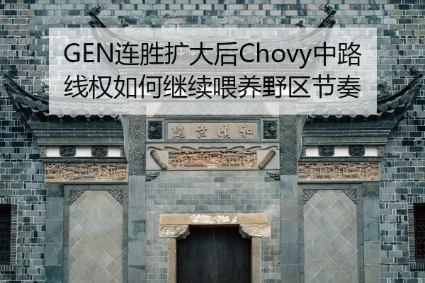 GEN连胜扩大后Chovy中路线权如何继续喂养野区节奏