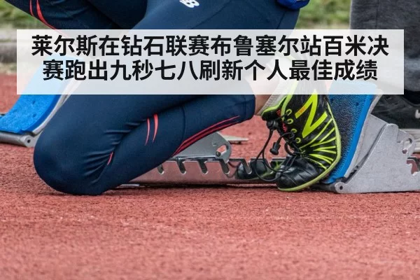 莱尔斯在钻石联赛布鲁塞尔站百米决赛跑出九秒七八刷新个人最佳成绩