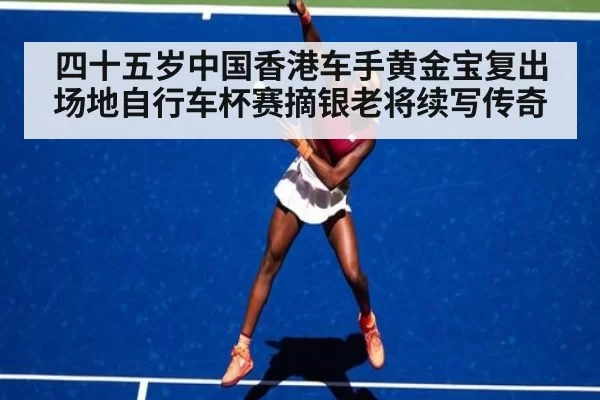 四十五岁中国香港车手黄金宝复出场地自行车杯赛摘银老将续写传奇
