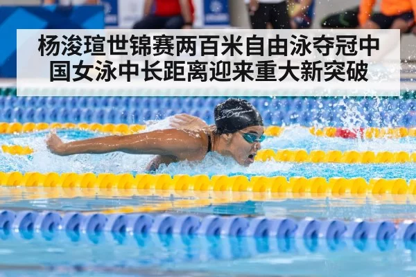 杨浚瑄世锦赛两百米自由泳夺冠中国女泳中长距离迎来重大新突破
