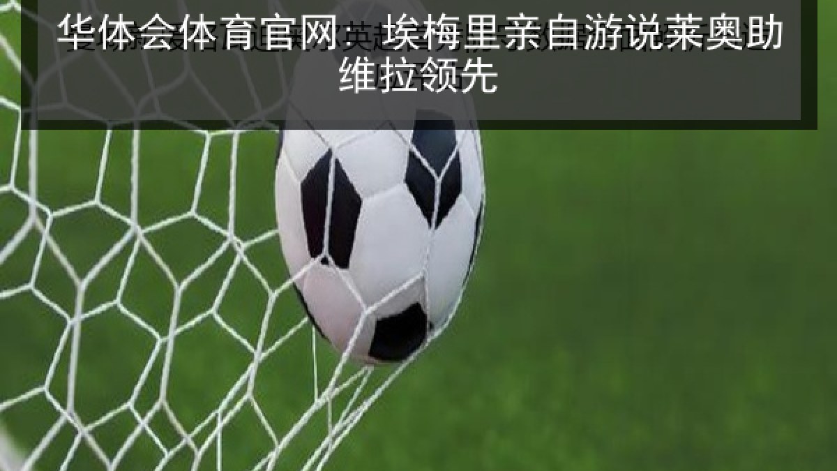 华体会体育官网: 埃梅里亲自游说莱奥助维拉领先