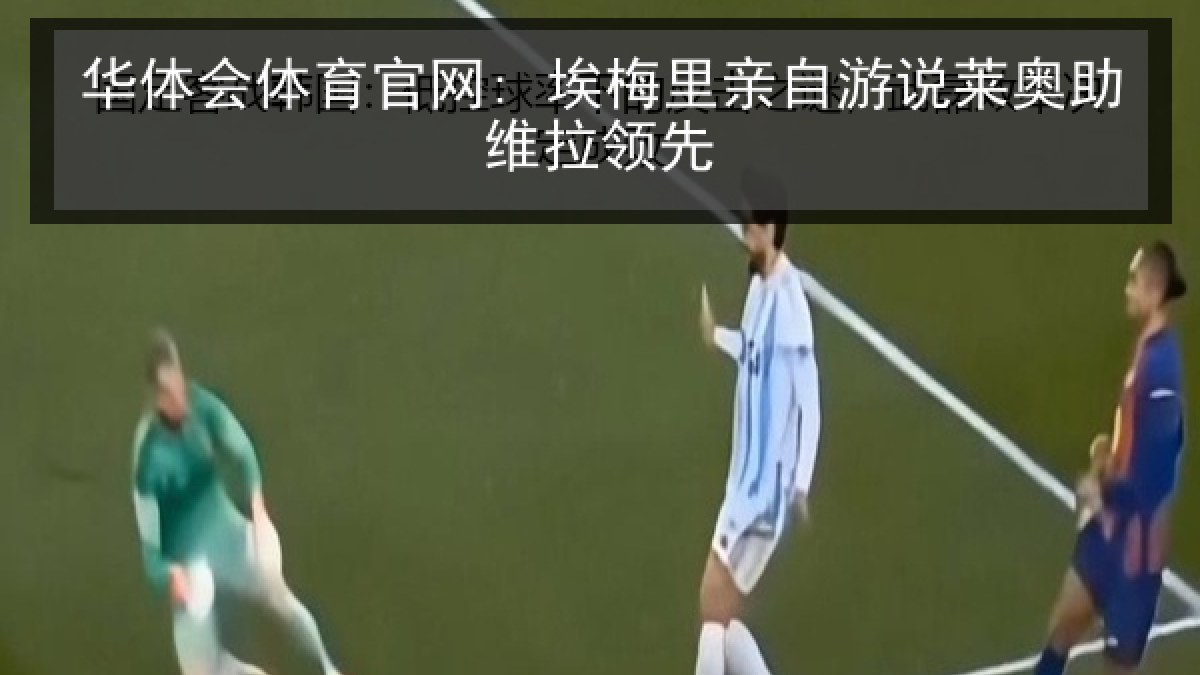 华体会体育官网: 埃梅里亲自游说莱奥助维拉领先