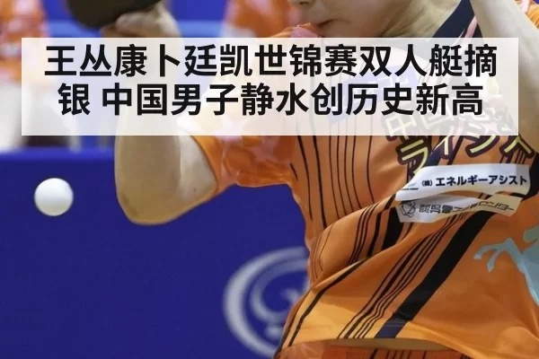 王丛康卜廷凯世锦赛双人艇摘银 中国男子静水创历史新高