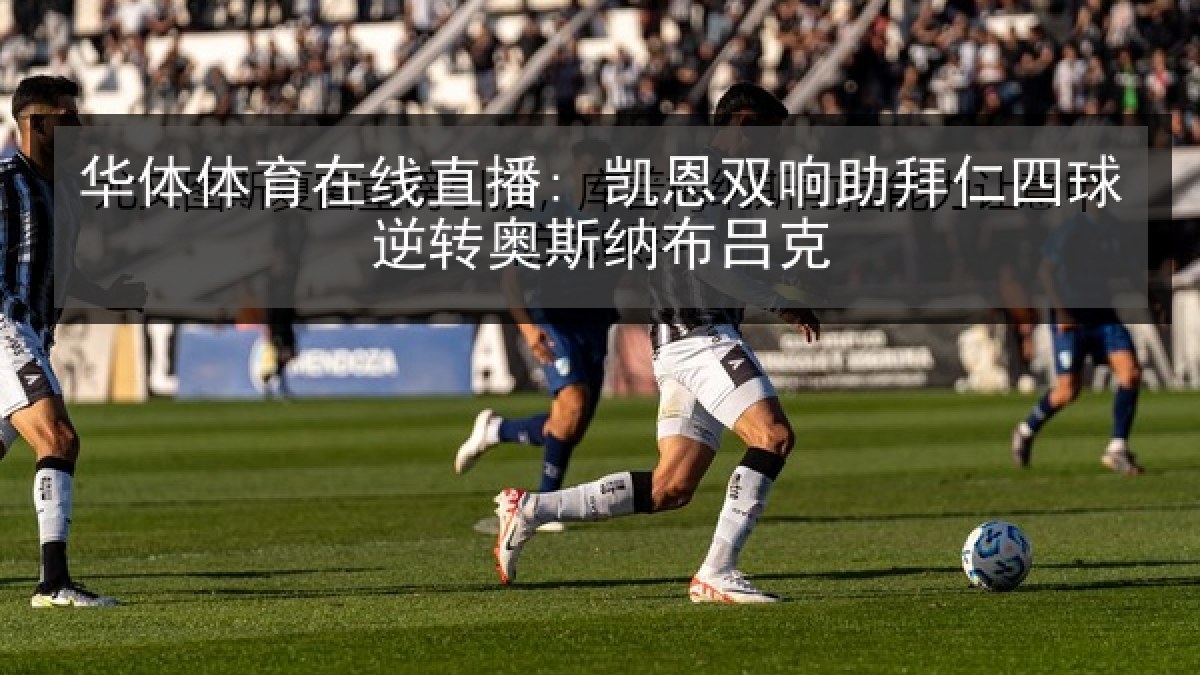 华体体育在线直播: 凯恩双响助拜仁四球逆转奥斯纳布吕克