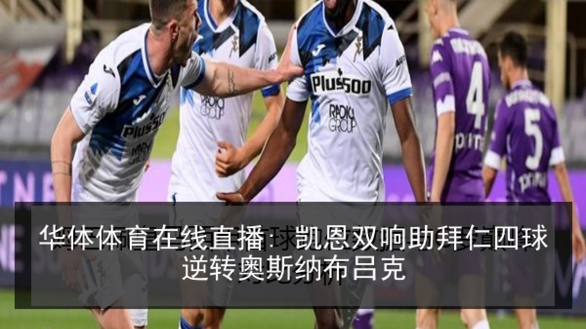 华体体育在线直播: 凯恩双响助拜仁四球逆转奥斯纳布吕克