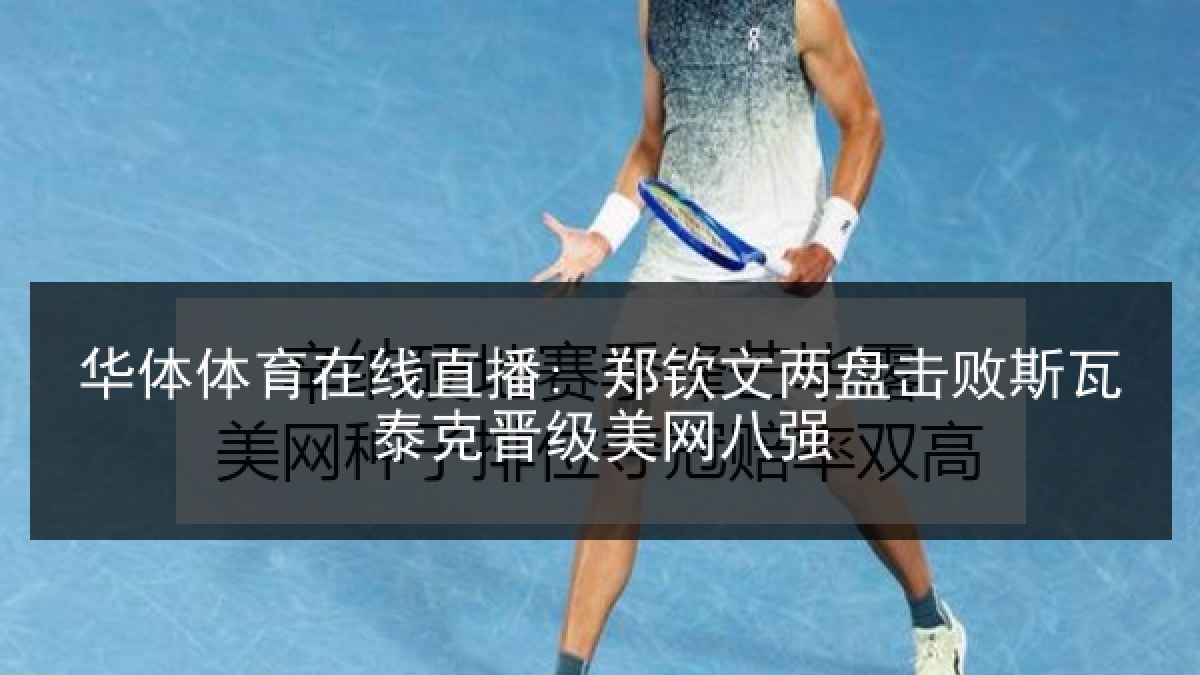 华体体育在线直播: 郑钦文两盘击败斯瓦泰克晋级美网八强