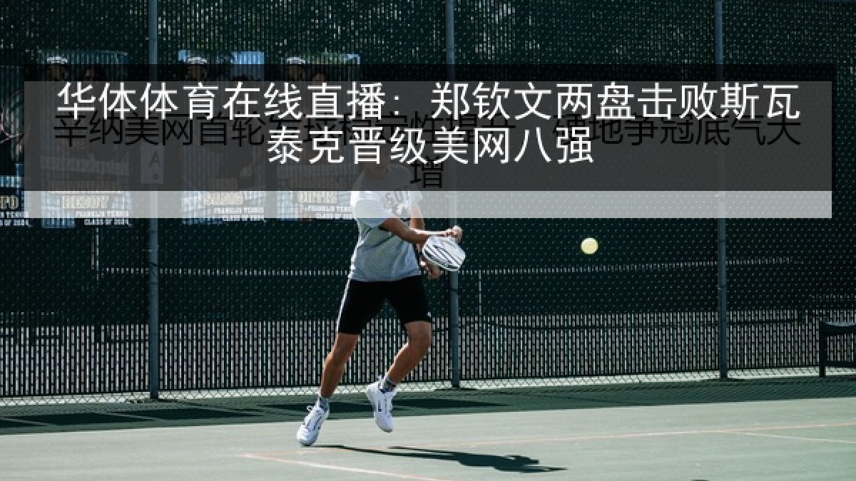 华体体育在线直播: 郑钦文两盘击败斯瓦泰克晋级美网八强