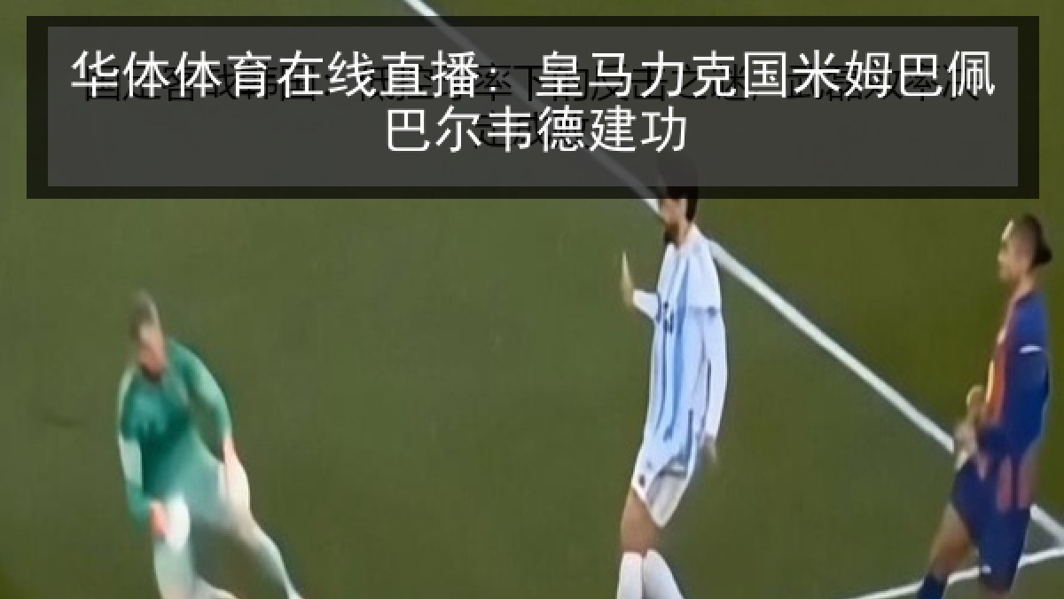 华体体育在线直播: 皇马力克国米姆巴佩巴尔韦德建功